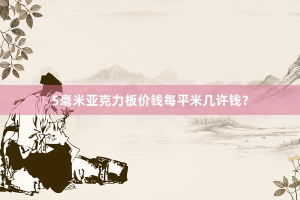 5毫米亚克力板价钱每平米几许钱？